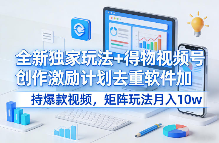 全新独家玩法+得物视频号创作激励计划去重软件加持爆款视频，矩阵玩法月入10w+【揭秘】-Scorpio丨网创