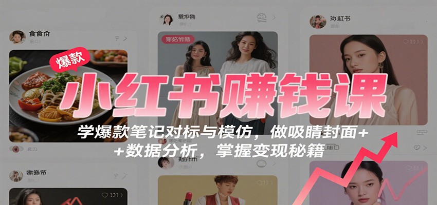 小红书赚钱课：学爆款笔记对标与模仿，做吸睛封面 + 数据分析，掌握变现秘籍-Scorpio丨网创