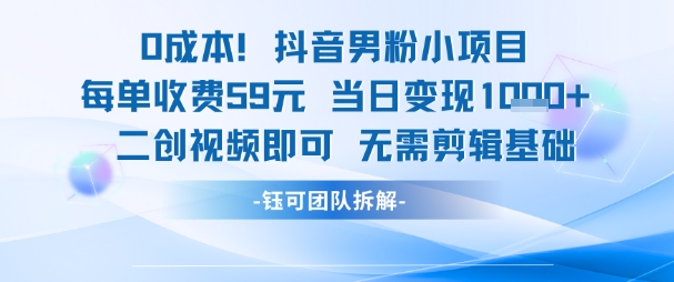 0成本，抖音男粉小项目 每单收费59元当日变现1k+ 二创视频即可无需剪辑基础-Scorpio丨网创