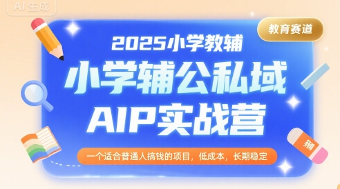 2025小学教辅公私域AIP实战营,一个适合普通人搞钱的项目,低成本,长期稳定-Scorpio丨网创