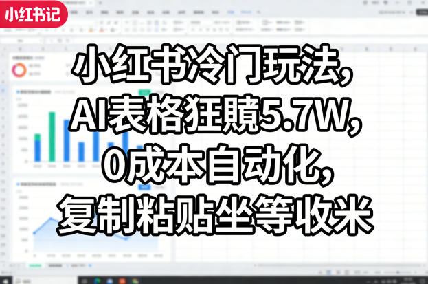 小红书冷门玩法，AI表格狂賺5.7W，0成本自动化，复制粘贴坐等收米-Scorpio丨网创