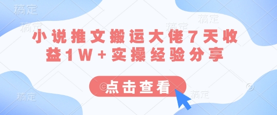 小说推文搬运大佬7天收益1W+实操经验分享-Scorpio丨网创