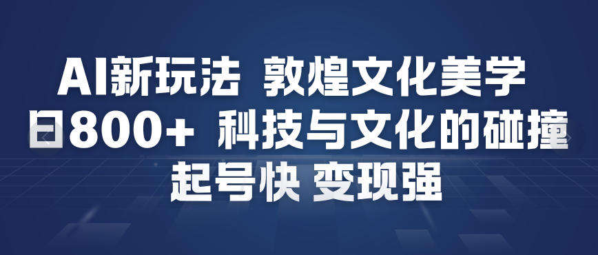 AI新玩法，敦煌文化美学，科技与文化的碰撞，起号快变现强-Scorpio丨网创