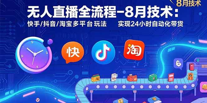 （15635期）无人直播全流程-8月技术：快手/抖音/淘宝多平台玩法 实现24小时自动化带货-Scorpio丨网创