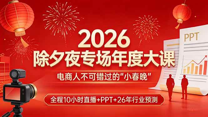 （17450期）2026除夕夜专场年度大课，全程10小时直播+PPT+26年行业预测，是电商人不可错过的“小春晚”-Scorpio丨网创