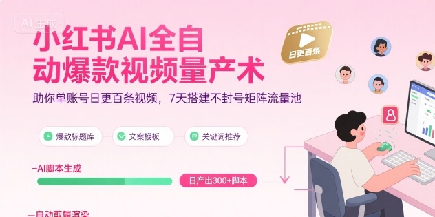 小红书AI全自动爆款视频量产术,助你单账号日更百条视频,7天搭建不封号矩阵流量池(更新9月)-Scorpio丨网创