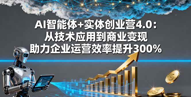 （16238期）AI智能体+实体创业营4.0：从技术应用到商业变现 助力企业运营效率提升300%-Scorpio丨网创