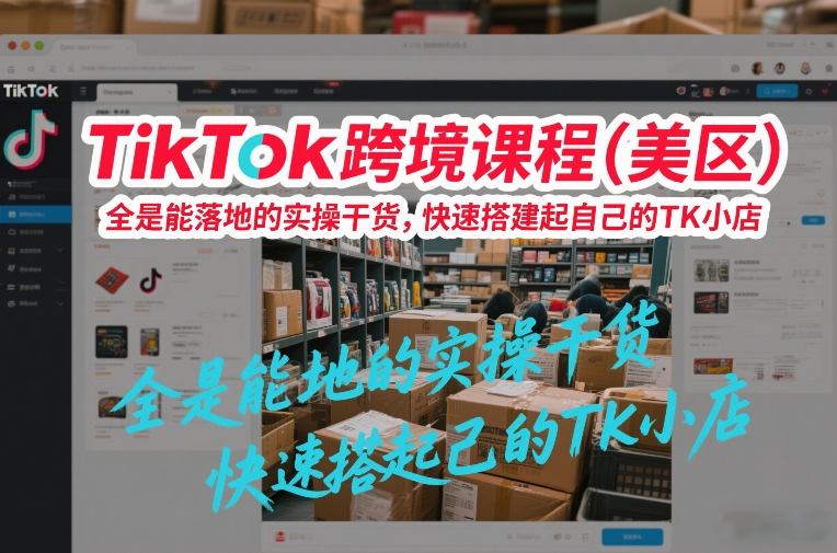 TikTok跨境课程（美区），全是能落地的实操干货，快速搭建起自己的TK小店-Scorpio丨网创