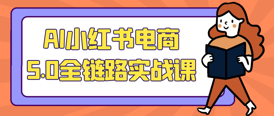 AI小红书电商5.0全链路实战课-Scorpio丨网创