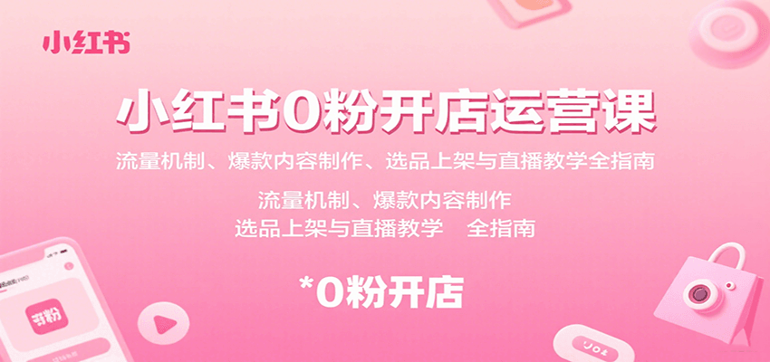 小红书0粉开店运营课：流量机制、爆款内容制作、选品上架与直播教学全指南-Scorpio丨网创