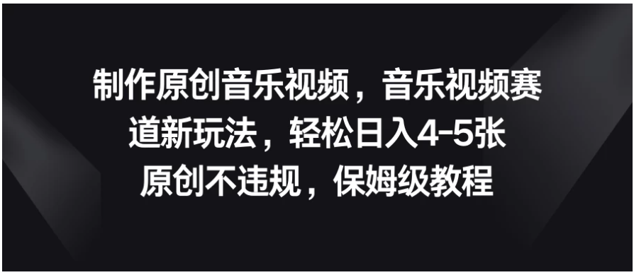 制作原创音乐视频，音乐视频赛道新玩法，轻松日入4-5张，原创不违规，保姆级教程-Scorpio丨网创