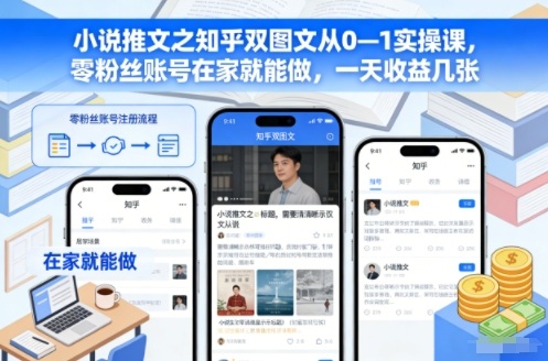 小说推文之知乎双图文从0—1实操课,零粉丝账号在家就能做,一天收益几张-Scorpio丨网创
