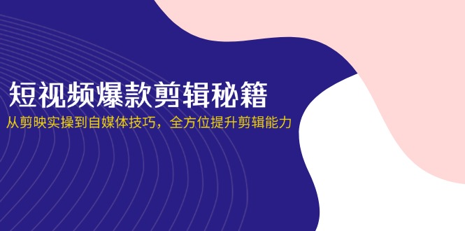 （14244期）短视频爆款剪辑秘籍，从剪映实操到自媒体技巧，全方位提升剪辑能力-Scorpio丨网创