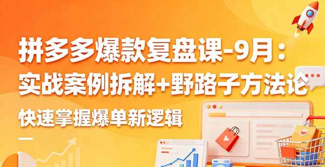 (16176期)拼多多爆款复盘课-9月:实战案例拆解+野路子方法论,快速掌握爆单新逻辑-Scorpio丨网创