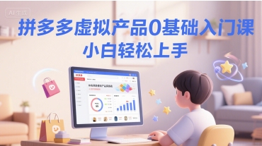 拼多多虚拟产品0基础入门课，小白轻松上手-Scorpio丨网创