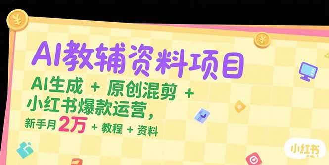 (15343期)AI教辅资料项目,AI生成+原创混剪+小红书爆款运营,新手月入2万+教程+资料-Scorpio丨网创