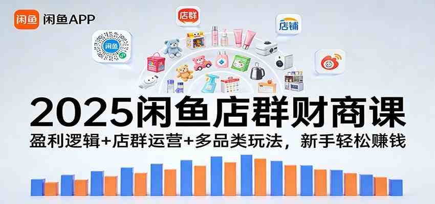 2025闲鱼店群财商课：盈利逻辑+店群运营+多品类玩法，新手轻松赚钱-Scorpio丨网创