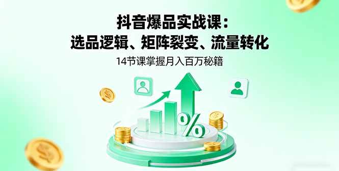 (16112期)抖音爆品实战课:选品逻辑、矩阵裂变、流量转化,14节课掌握月入百万秘籍-Scorpio丨网创