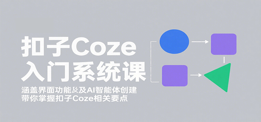 扣子Coze入门系统课：涵盖界面功能及AI智能体创建，带你掌握扣子Coze相关要点-Scorpio丨网创