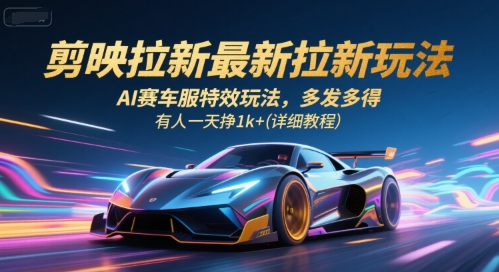 剪映拉新最新拉新玩法,AI赛车服特效玩法,多发多得,有人一天挣1k+(详细教程)-Scorpio丨网创