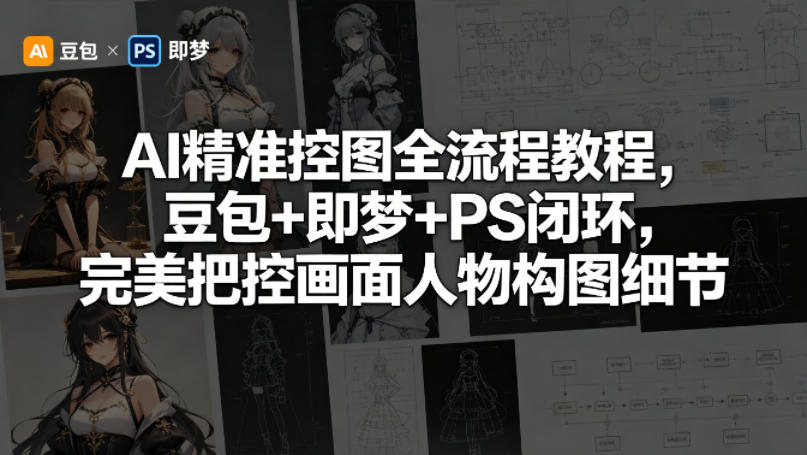 AI精准控图全流程教程，豆包+即梦+PS闭环，完美把控画面人物构图细节-Scorpio丨网创