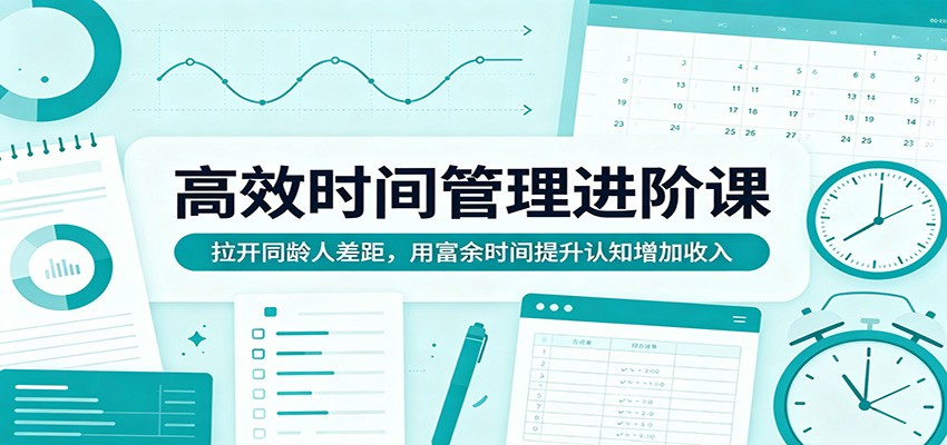 高效时间管理进阶课：拉开同龄人差距，用富余时间提升认知增加收入-Scorpio丨网创