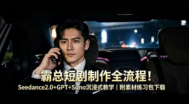 霸总短剧制作全流程！Seedance2.0+GPT+Suno沉浸式教学｜附素材练习包下载-Scorpio丨网创