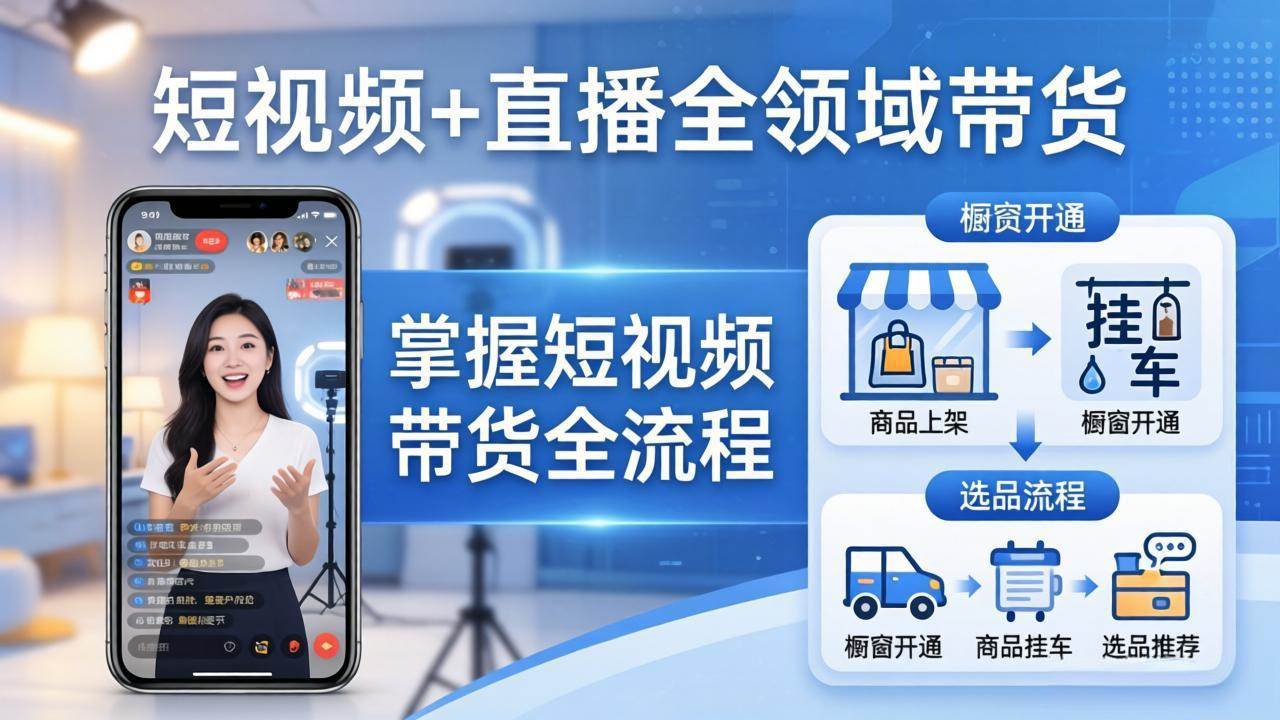 （17835期）短视频+直播全领域带货：掌握橱窗开通、挂车、选品、爆款文案改编等短视频带货全流程-Scorpio丨网创