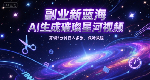 副业新蓝海，AI生成璀璨星河视频，剪辑5分钟日入多张，保姆教程-Scorpio丨网创
