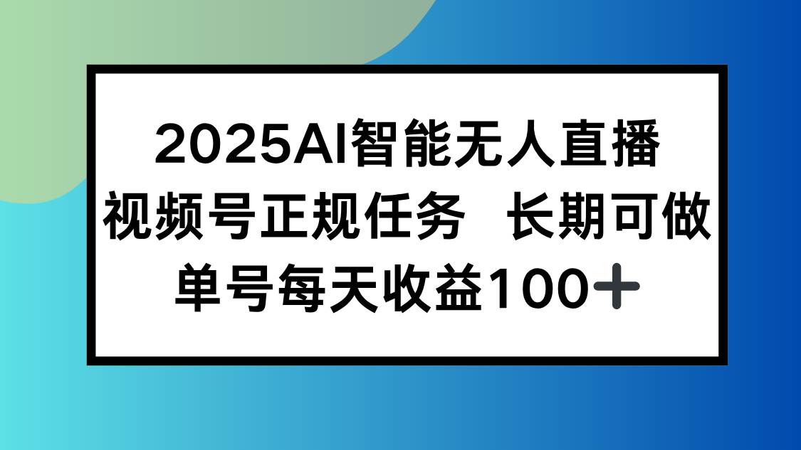 (15573期)2025AI智能无人直播新玩法,视频号长期稳定任务,单日平均收益100+-Scorpio丨网创