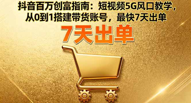 (16150期)抖音百万创富指南:短视频5G风口教学,从0到1搭建带货账号,最快7天出单-Scorpio丨网创