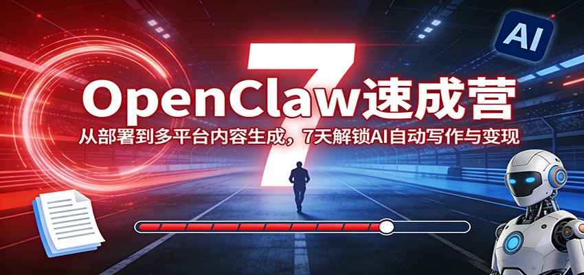 OpenClaw速成营：从部署到多平台内容生成，7天解锁AI自动写作与变现-Scorpio丨网创