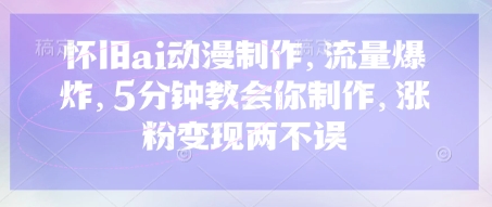 怀旧ai动漫制作，流量爆炸，5分钟教会你制作，涨粉变现两不误-Scorpio丨网创