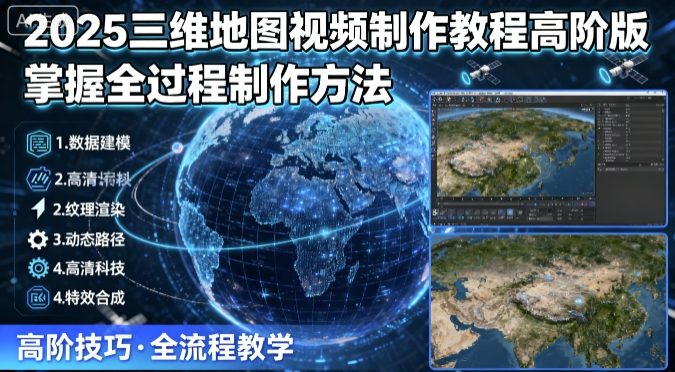 2025三维地图视频制作教程高阶版,掌握全过程制作方法-Scorpio丨网创