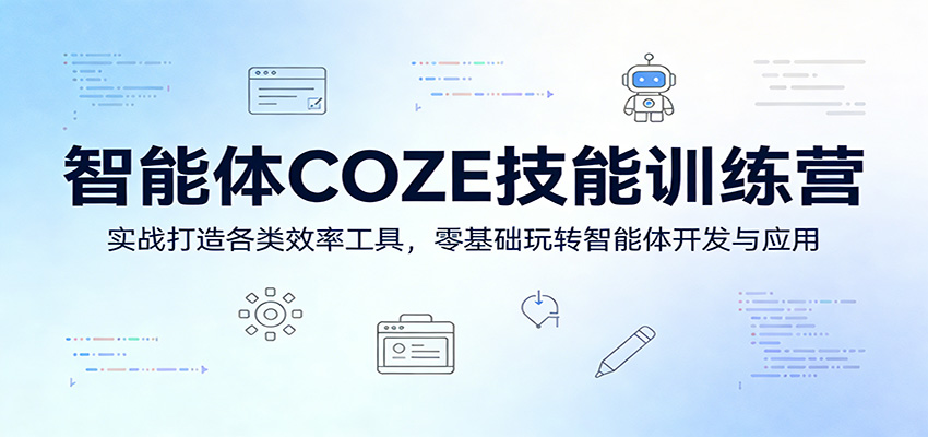 智能体COZE技能训练营：实战打造各类效率工具，零基础玩转智能体开发与应用-Scorpio丨网创