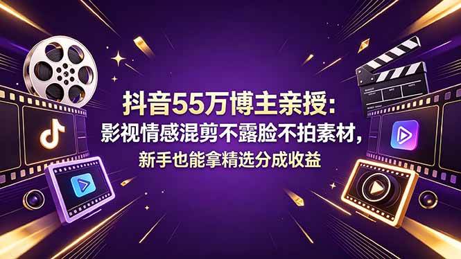 （18397期）抖音55万博主亲授：影视情感混剪不露脸不拍素材，新手也能拿精选分成收益-Scorpio丨网创