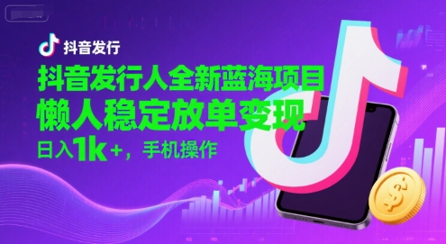 抖音发行人全新蓝海项目,懒人稳定放单变现,,日入1k+,手机操作【揭秘】-Scorpio丨网创