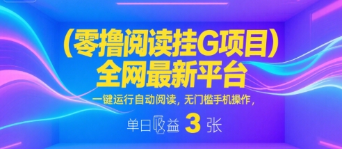 零撸阅读挂G项目,全网最新平台,一键运行自动阅读,无门槛手机操作,单日收益3张【揭秘】-Scorpio丨网创