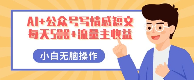 AI+公众号写情感短文，每天5张+流量主收益，多号矩阵无脑操作，小白轻松上手，保姆级教程-Scorpio丨网创