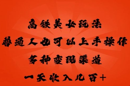 高铁美女玩法，普通人也可以轻松上手，多种渠道变现，一天几张-Scorpio丨网创