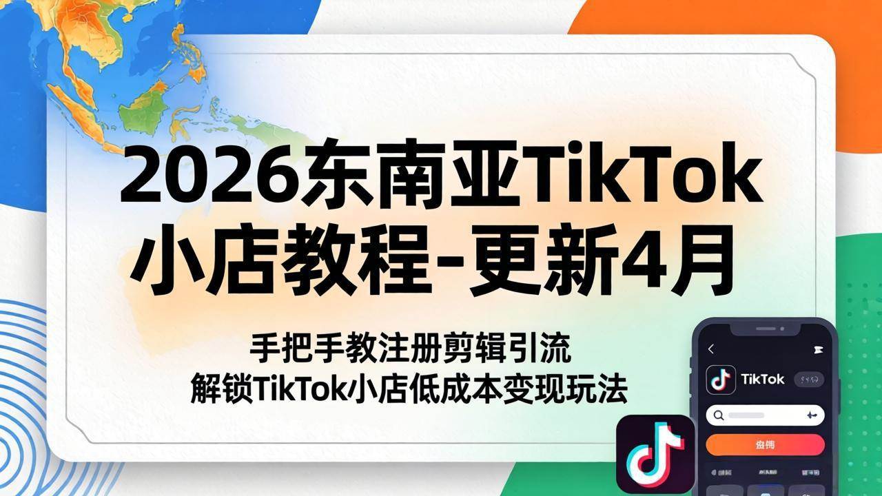 （18180期）2026东南亚TikTok小店教程-更新4月，手把手教注册剪辑引流，解锁TikTok小店低成本变现玩法-Scorpio丨网创