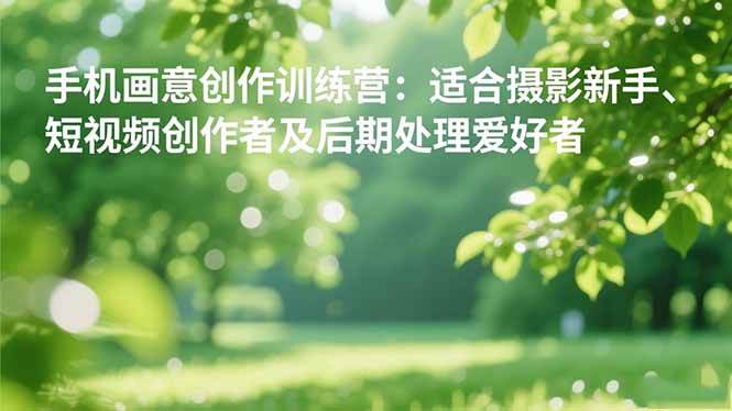 (16510期)手机摄影之画意创作训练营:适合摄影新手、短视频创作者及后期处理爱好者-Scorpio丨网创