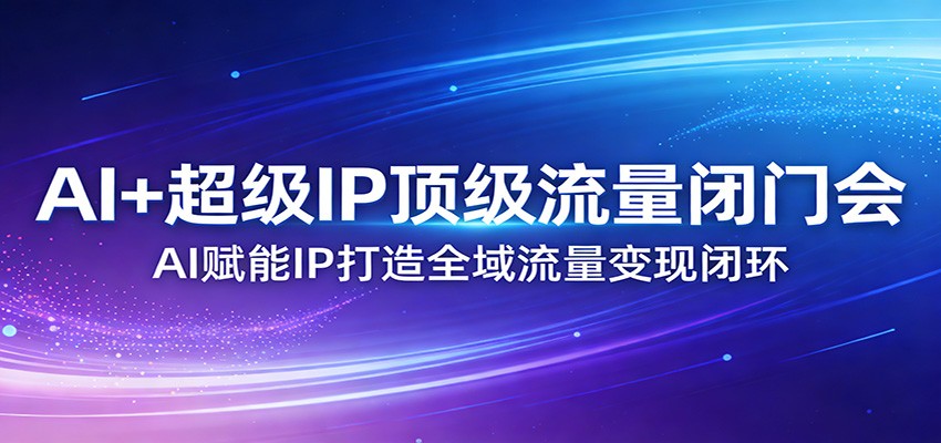 AI+超级IP顶级流量闭门会：AI赋能IP打造全域流量变现闭环-Scorpio丨网创