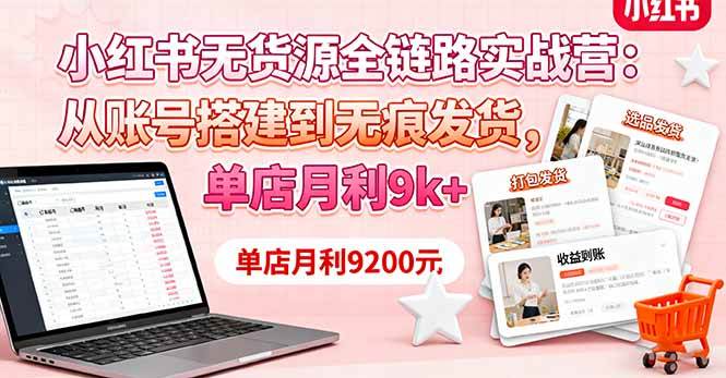 (16241期)小红书无货源全链路实战营:从账号搭建到无痕发货,单店月利9k+-Scorpio丨网创