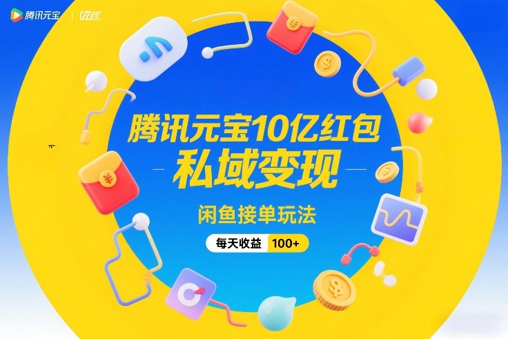 腾讯元宝10亿红包，私域变现，闲鱼接单玩法，每天收益100+-Scorpio丨网创