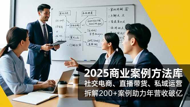 (16713期)2025商业案例方法库,社交电商、直播带货、私域运营,拆解200+案例助力年营收破亿-Scorpio丨网创