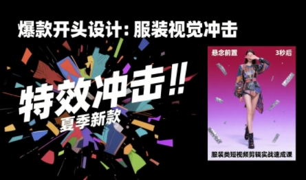 服装类短视频剪辑实战速成课，30天掌握算法适配剪辑术，完播率提升25%-Scorpio丨网创