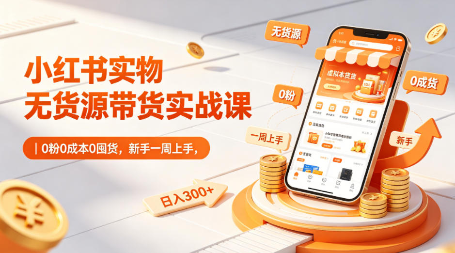 小红书实物无货源带货实战课｜0粉0成本0囤货，新手一周上手，日入300+-Scorpio丨网创