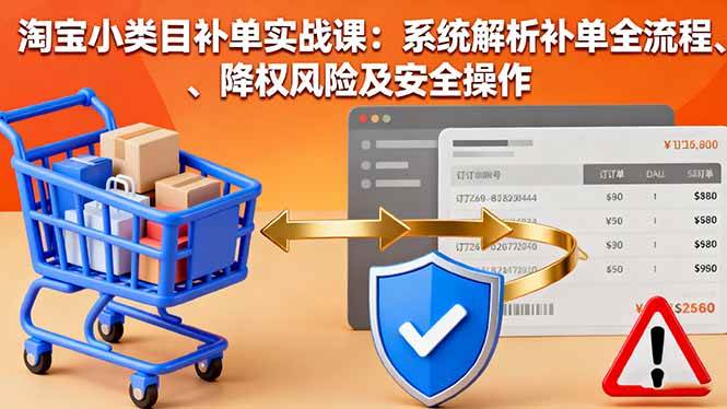 (16239期)淘宝小类目补单实战课:系统解析补单全流程、降权风险及安全操作-Scorpio丨网创
