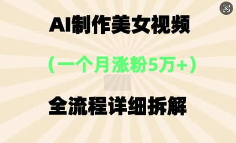 AI制作美⼥视频，⼀个⽉涨粉5万，全流程详细拆解-Scorpio丨网创